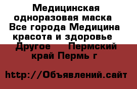Медицинская одноразовая маска - Все города Медицина, красота и здоровье » Другое   . Пермский край,Пермь г.